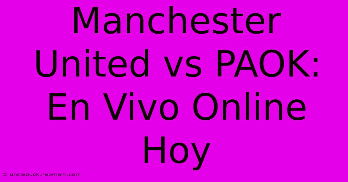 Manchester United Vs PAOK: En Vivo Online Hoy