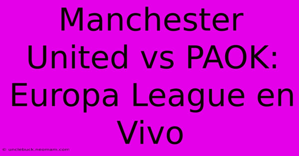 Manchester United Vs PAOK: Europa League En Vivo