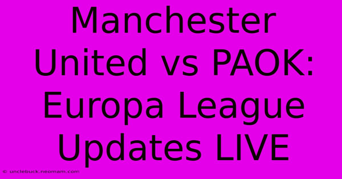 Manchester United Vs PAOK: Europa League Updates LIVE