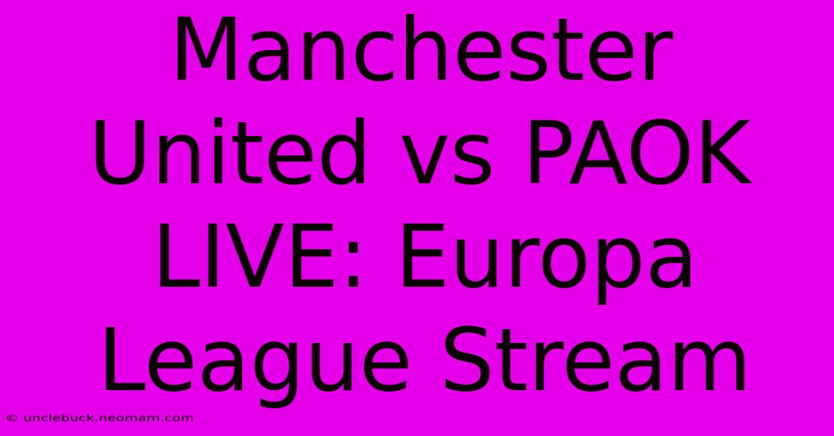 Manchester United Vs PAOK LIVE: Europa League Stream