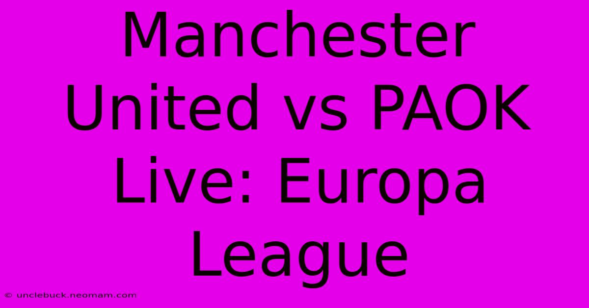 Manchester United Vs PAOK Live: Europa League