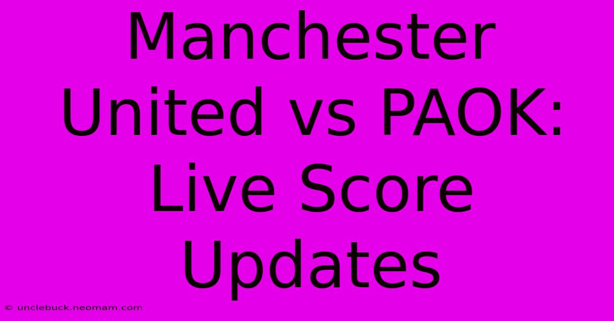 Manchester United Vs PAOK: Live Score Updates