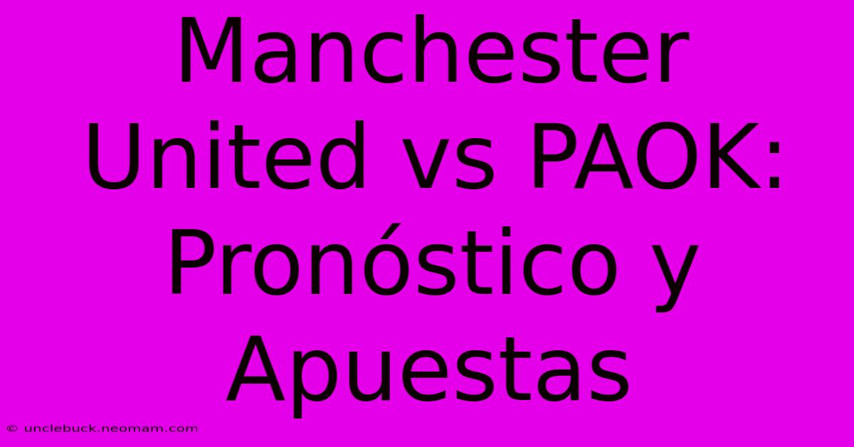 Manchester United Vs PAOK: Pronóstico Y Apuestas