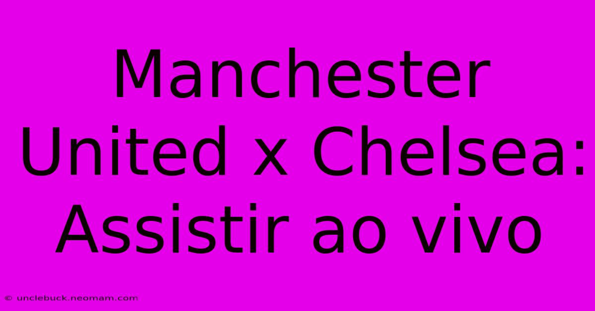 Manchester United X Chelsea: Assistir Ao Vivo