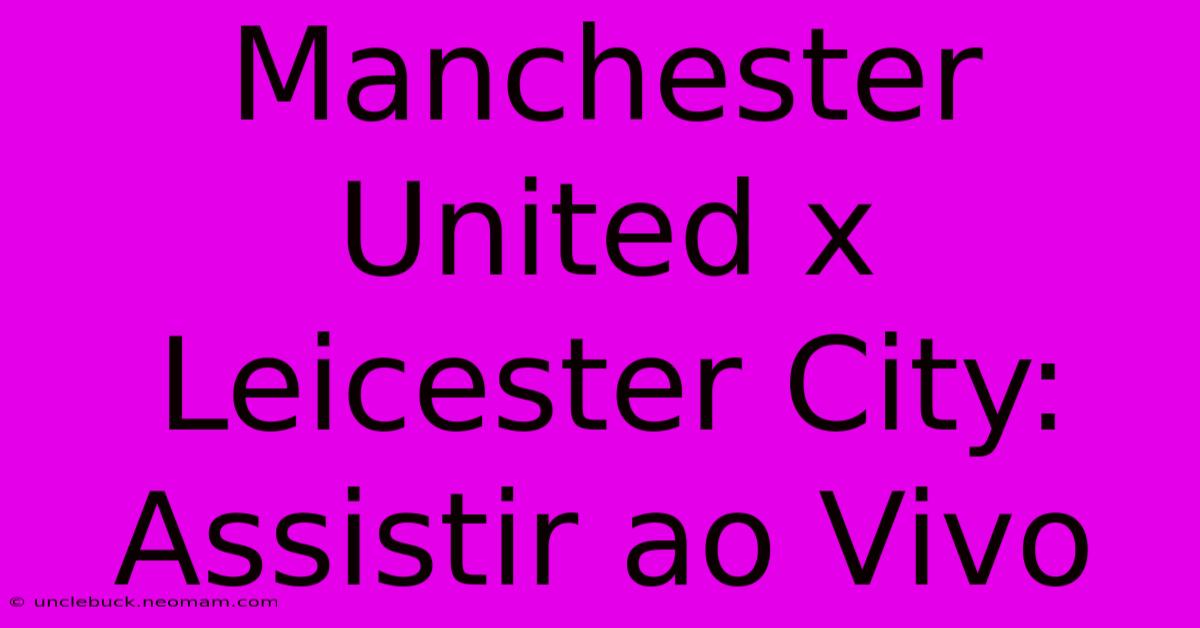 Manchester United X Leicester City: Assistir Ao Vivo