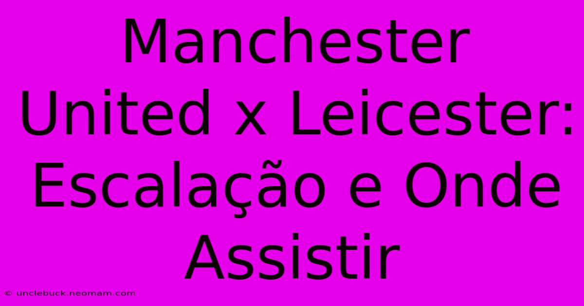 Manchester United X Leicester: Escalação E Onde Assistir