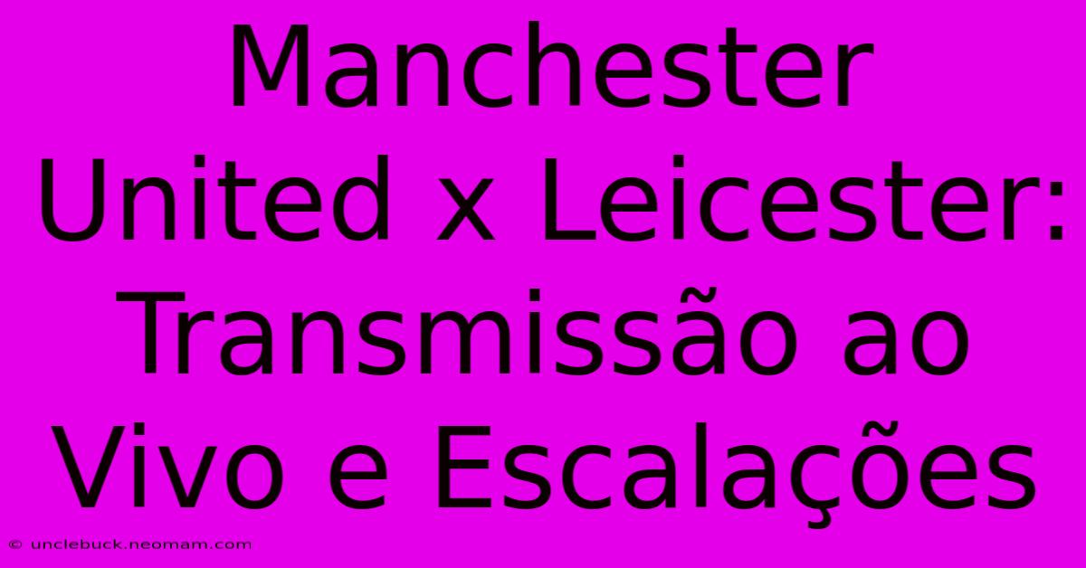 Manchester United X Leicester: Transmissão Ao Vivo E Escalações 