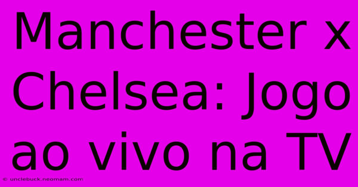 Manchester X Chelsea: Jogo Ao Vivo Na TV 