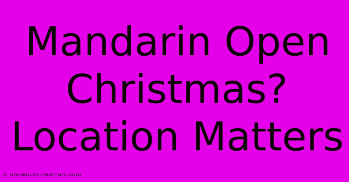 Mandarin Open Christmas? Location Matters