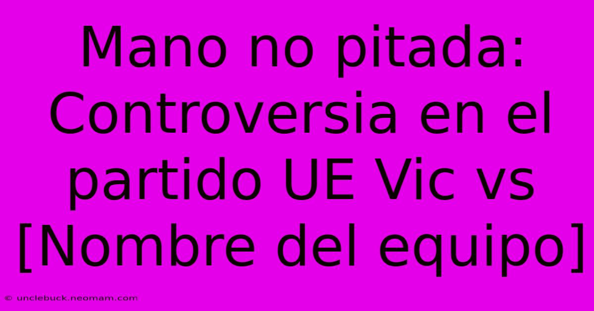 Mano No Pitada: Controversia En El Partido UE Vic Vs [Nombre Del Equipo]