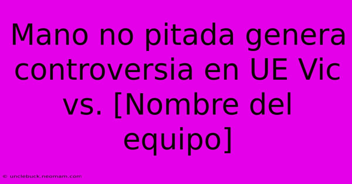 Mano No Pitada Genera Controversia En UE Vic Vs. [Nombre Del Equipo]