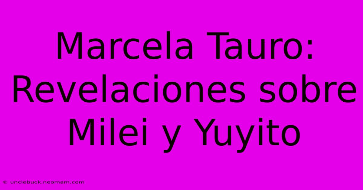 Marcela Tauro: Revelaciones Sobre Milei Y Yuyito