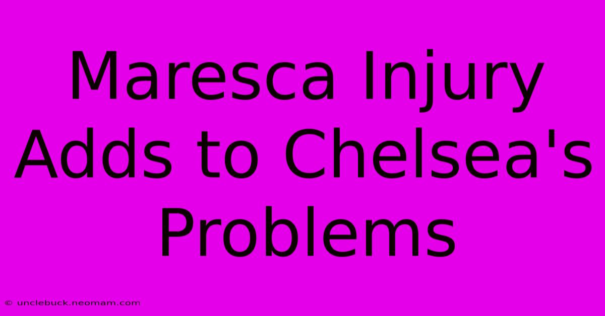 Maresca Injury Adds To Chelsea's Problems 