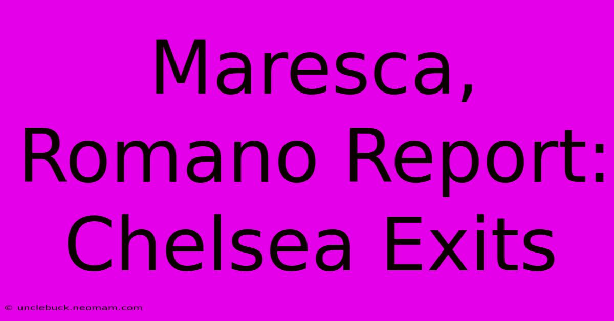 Maresca, Romano Report: Chelsea Exits