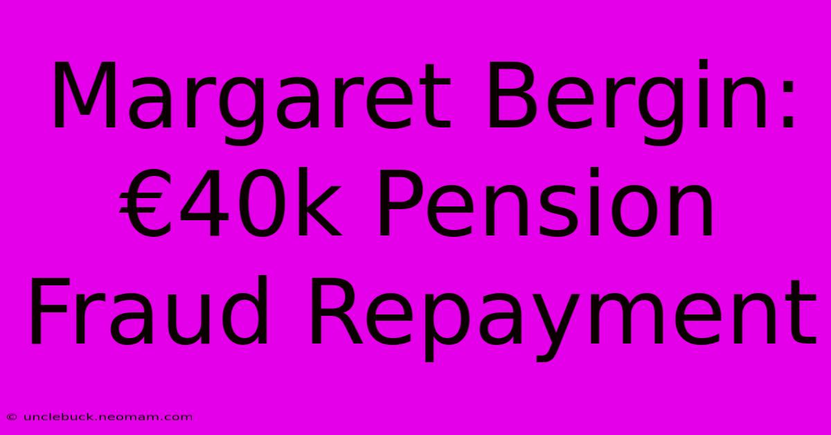 Margaret Bergin: €40k Pension Fraud Repayment 