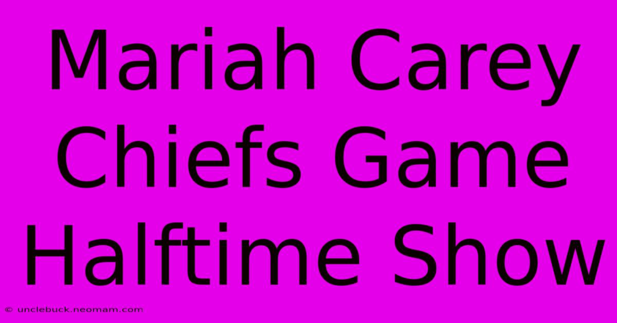 Mariah Carey Chiefs Game Halftime Show