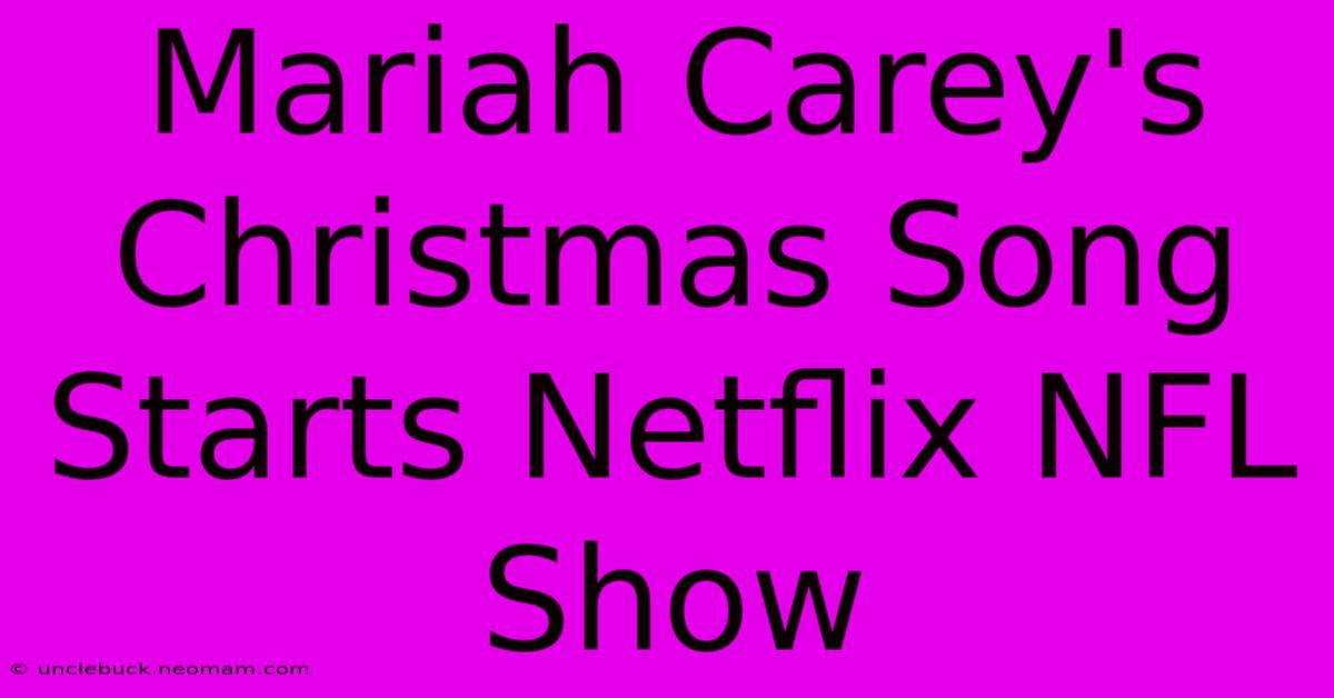 Mariah Carey's Christmas Song Starts Netflix NFL Show