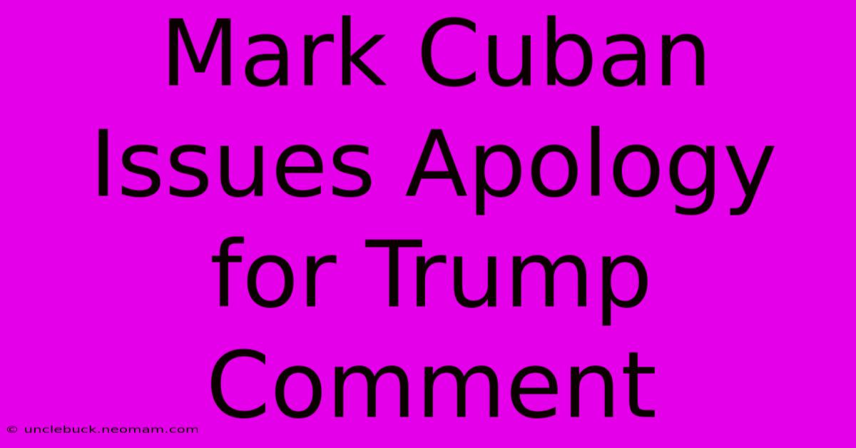 Mark Cuban Issues Apology For Trump Comment