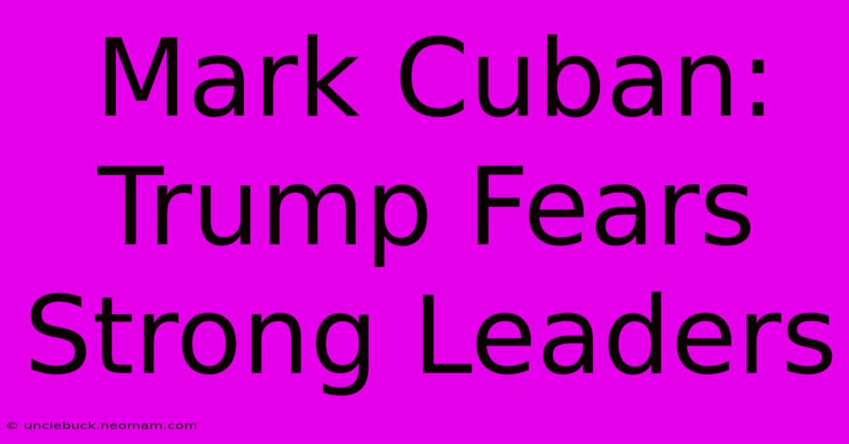 Mark Cuban: Trump Fears Strong Leaders