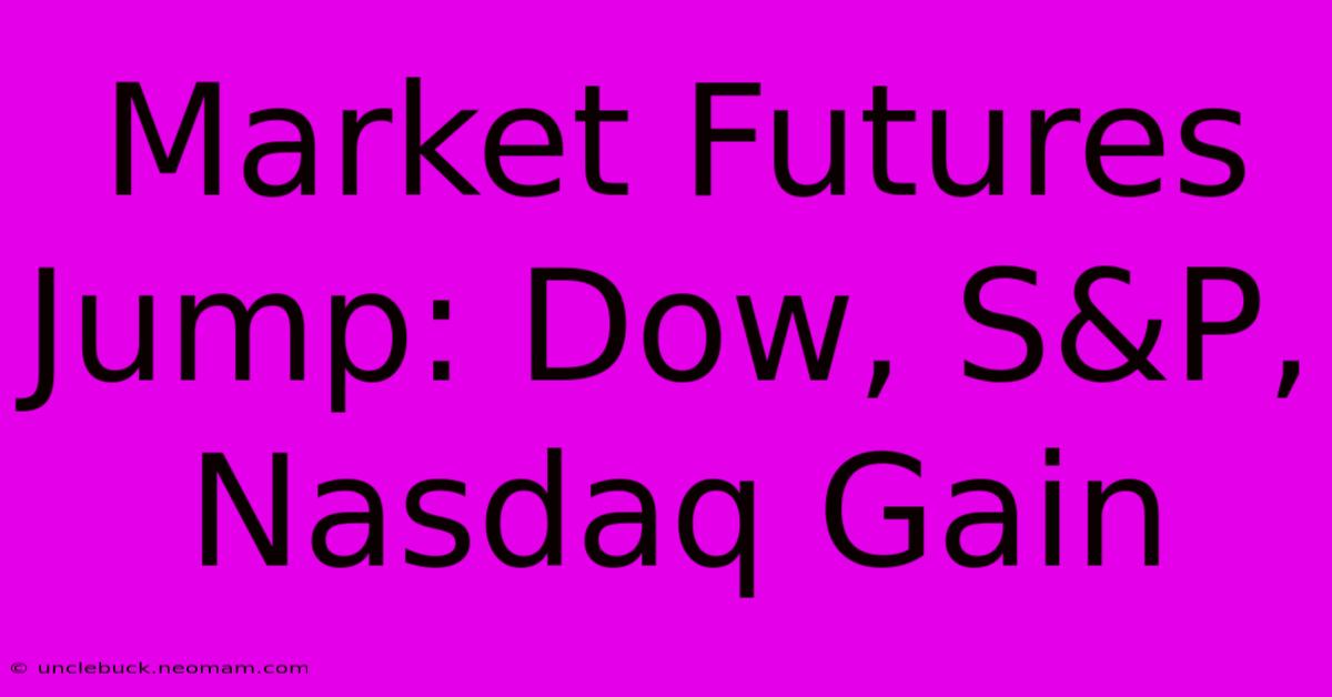 Market Futures Jump: Dow, S&P, Nasdaq Gain