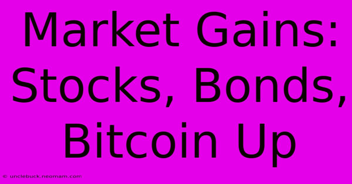 Market Gains: Stocks, Bonds, Bitcoin Up