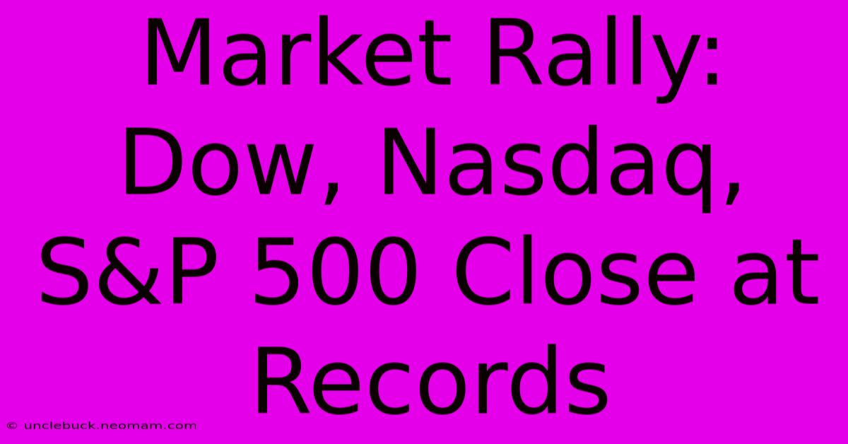 Market Rally: Dow, Nasdaq, S&P 500 Close At Records