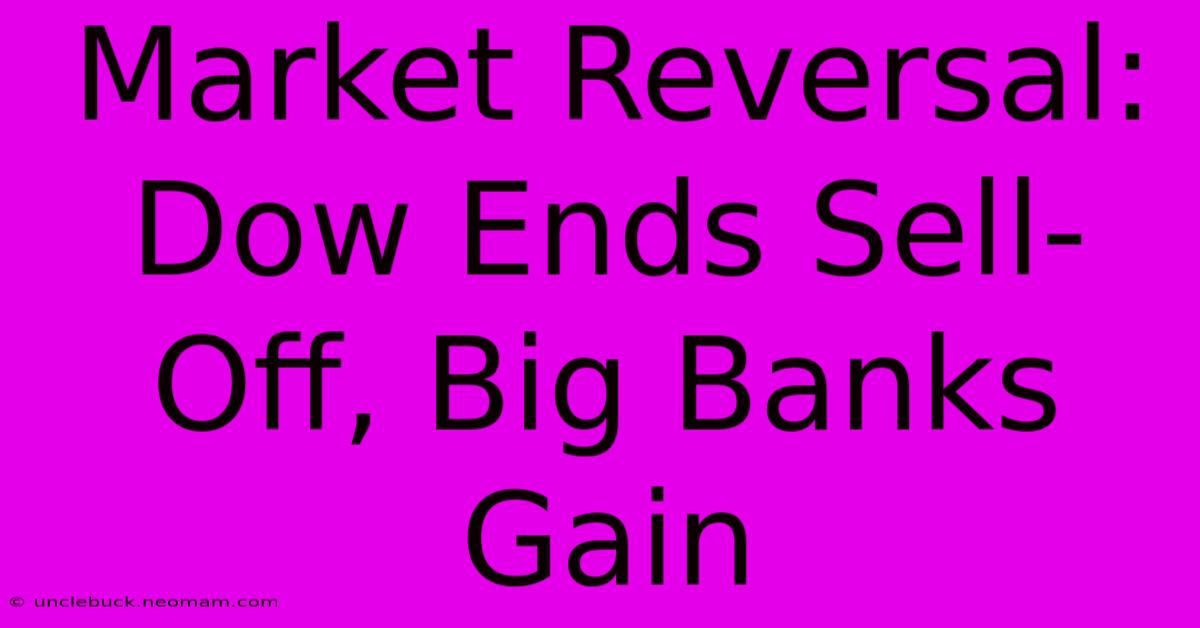 Market Reversal: Dow Ends Sell-Off, Big Banks Gain