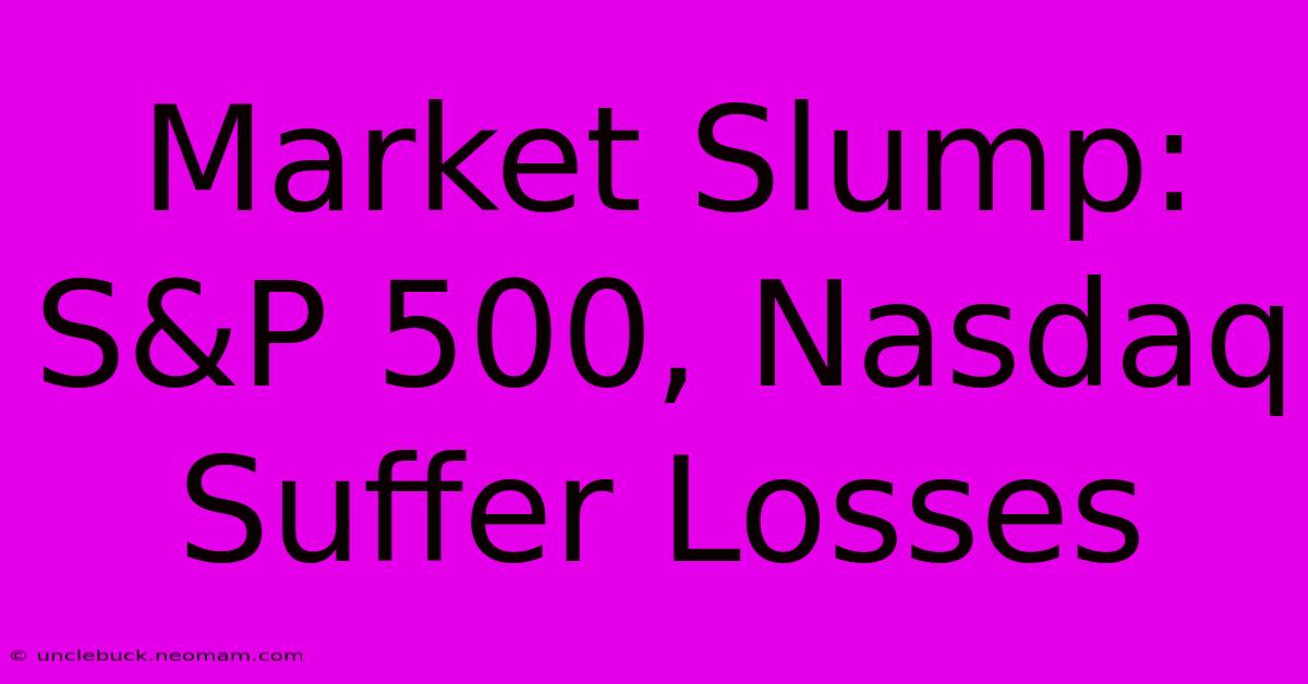 Market Slump: S&P 500, Nasdaq Suffer Losses