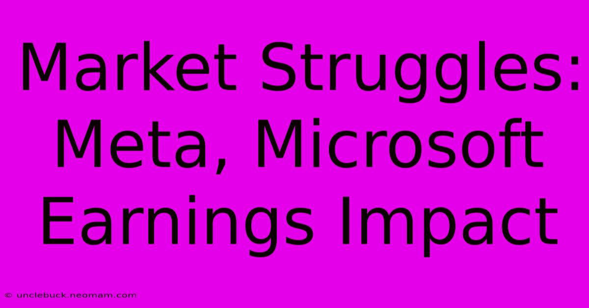 Market Struggles: Meta, Microsoft Earnings Impact