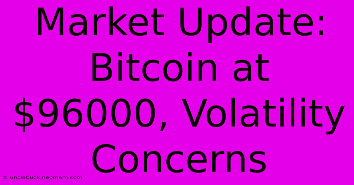 Market Update: Bitcoin At $96000, Volatility Concerns