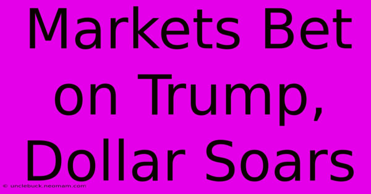 Markets Bet On Trump, Dollar Soars