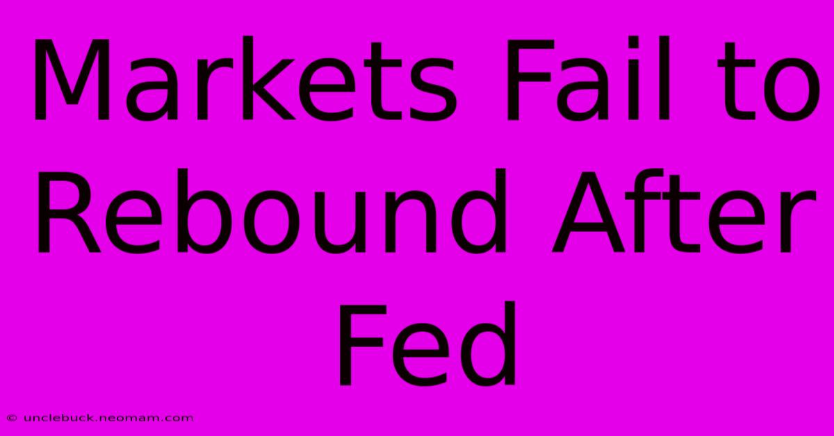 Markets Fail To Rebound After Fed