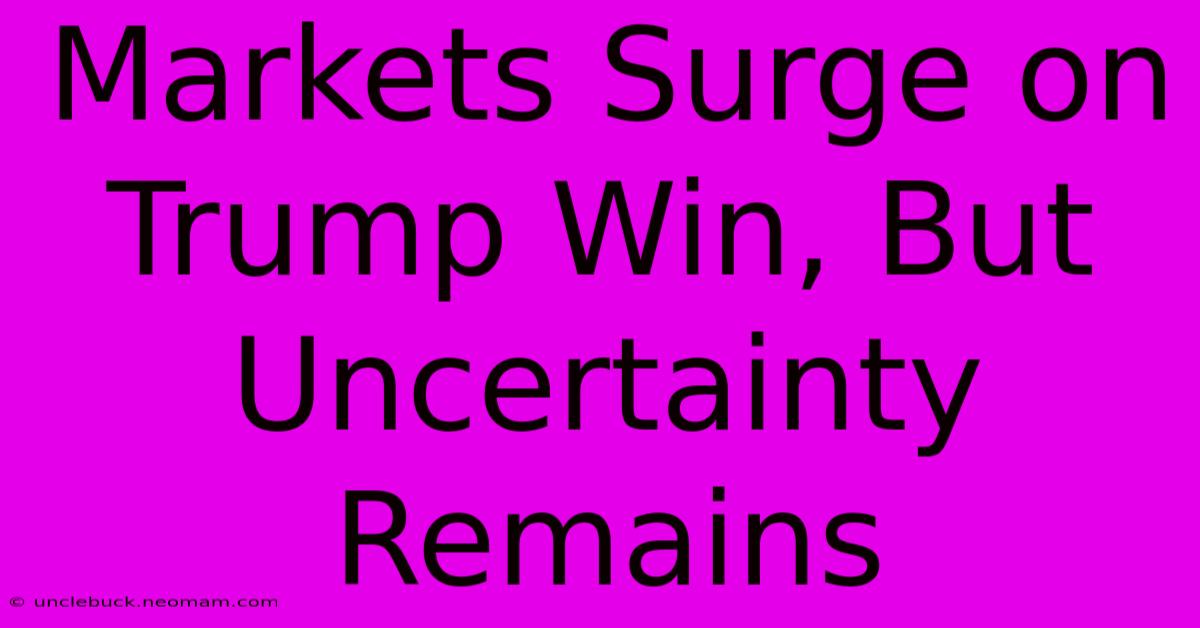 Markets Surge On Trump Win, But Uncertainty Remains