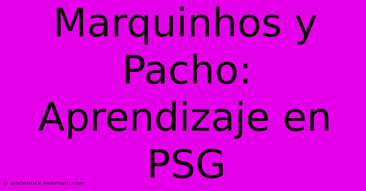 Marquinhos Y Pacho: Aprendizaje En PSG 