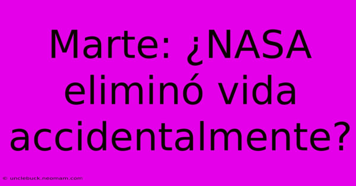 Marte: ¿NASA Eliminó Vida Accidentalmente?