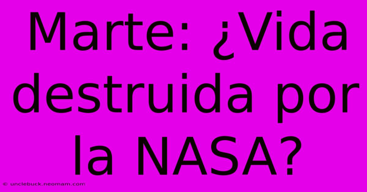 Marte: ¿Vida Destruida Por La NASA?