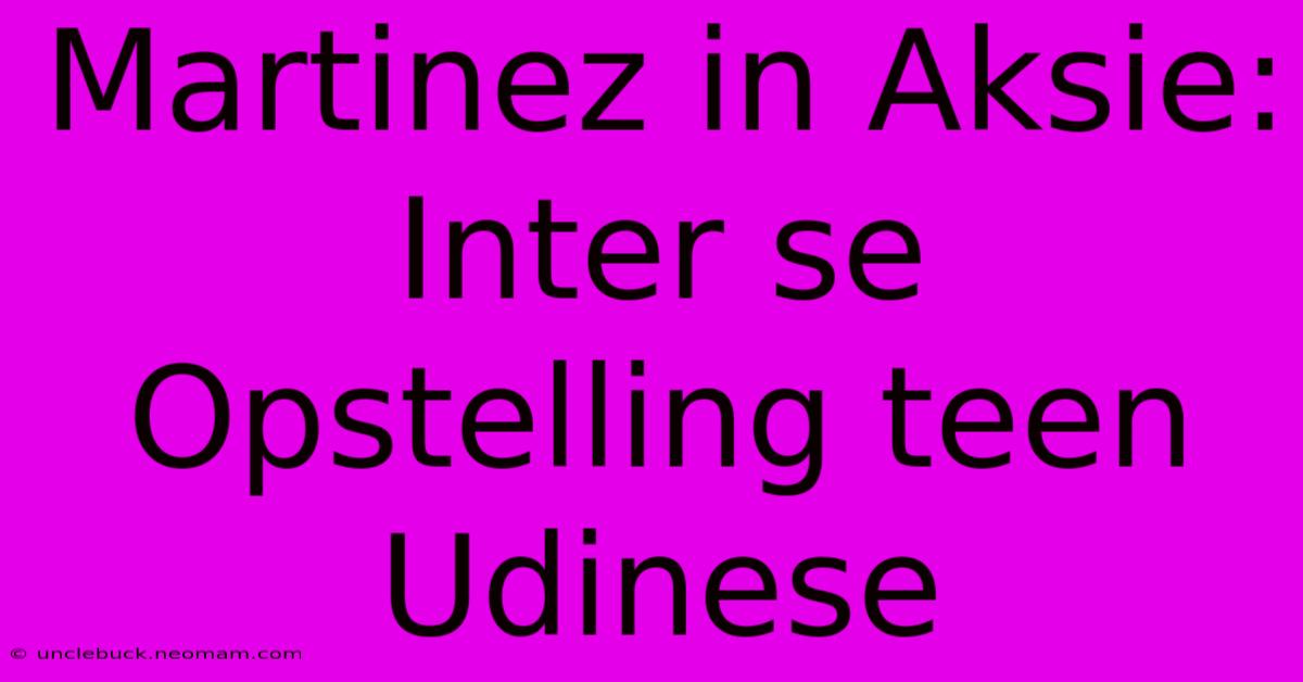 Martinez In Aksie: Inter Se Opstelling Teen Udinese