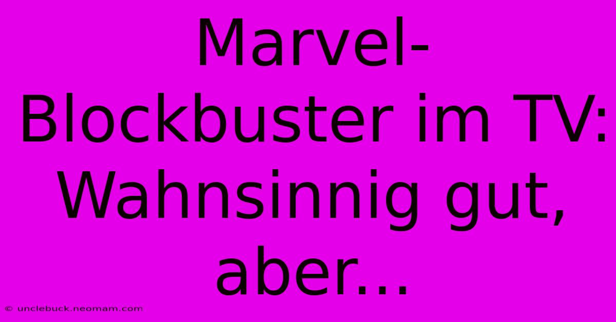 Marvel-Blockbuster Im TV: Wahnsinnig Gut, Aber...