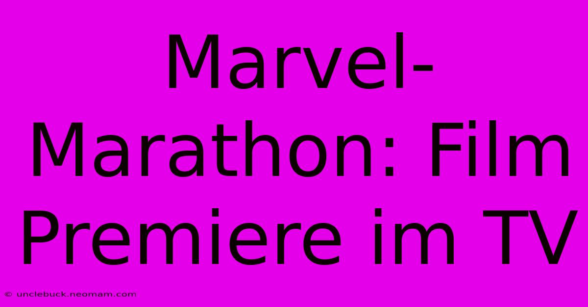 Marvel-Marathon: Film Premiere Im TV