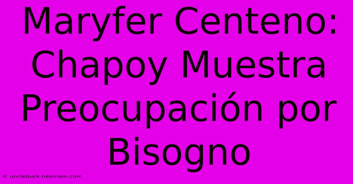 Maryfer Centeno: Chapoy Muestra Preocupación Por Bisogno 