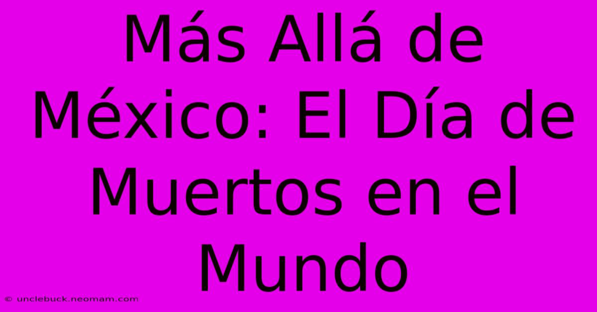 Más Allá De México: El Día De Muertos En El Mundo