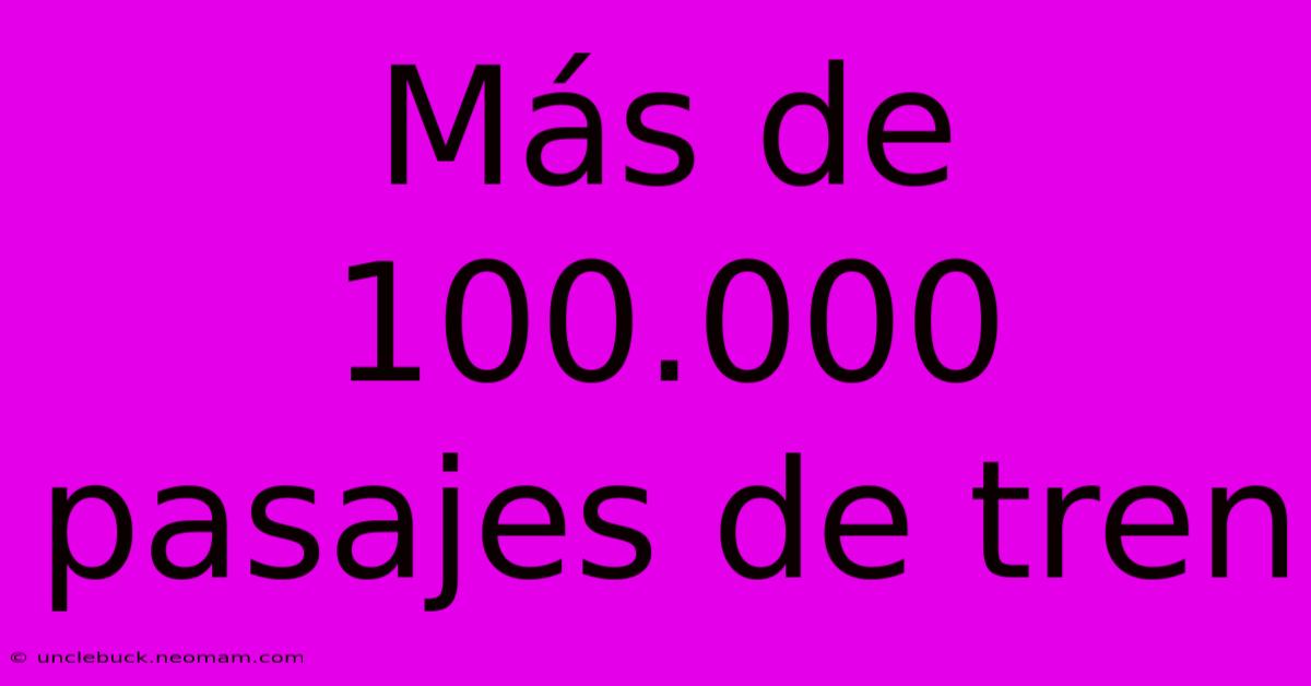 Más De 100.000 Pasajes De Tren