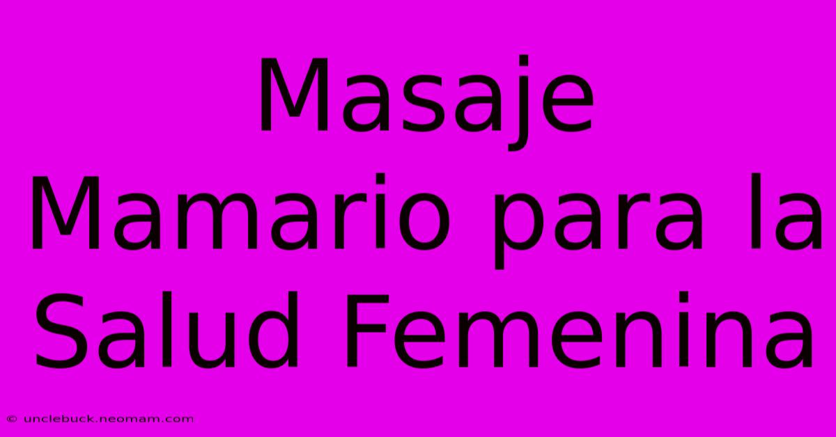 Masaje Mamario Para La Salud Femenina