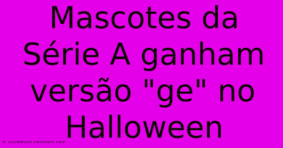 Mascotes Da Série A Ganham Versão 