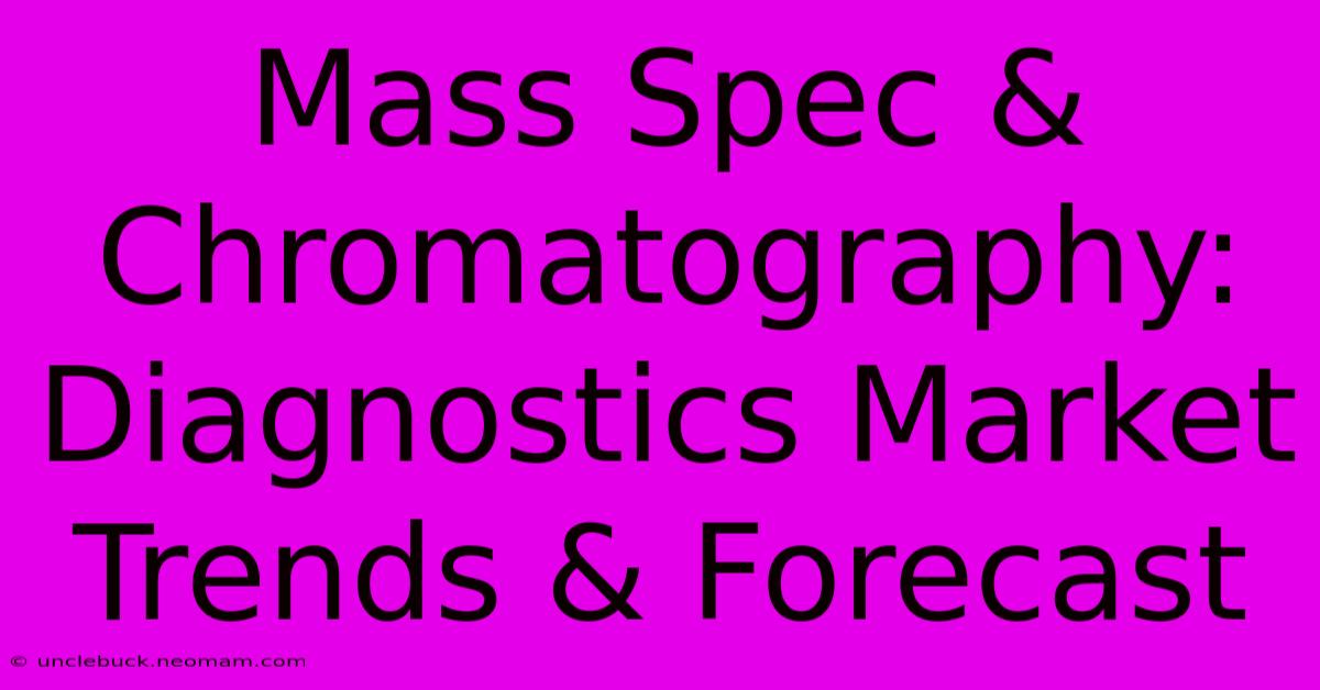 Mass Spec & Chromatography: Diagnostics Market Trends & Forecast 