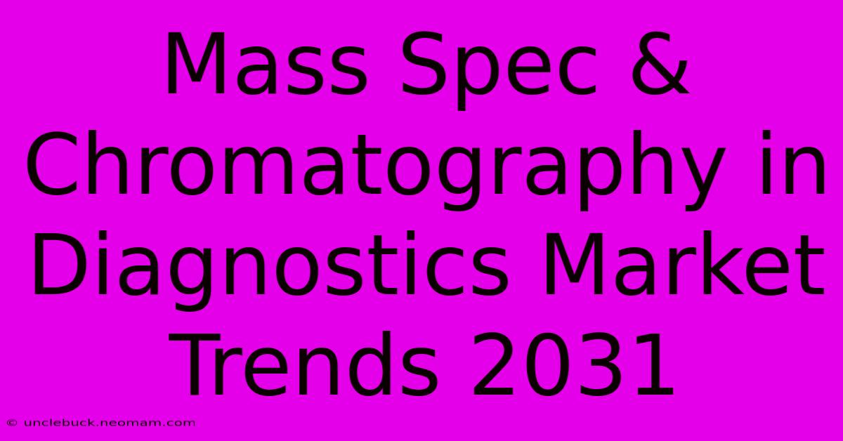 Mass Spec & Chromatography In Diagnostics Market Trends 2031