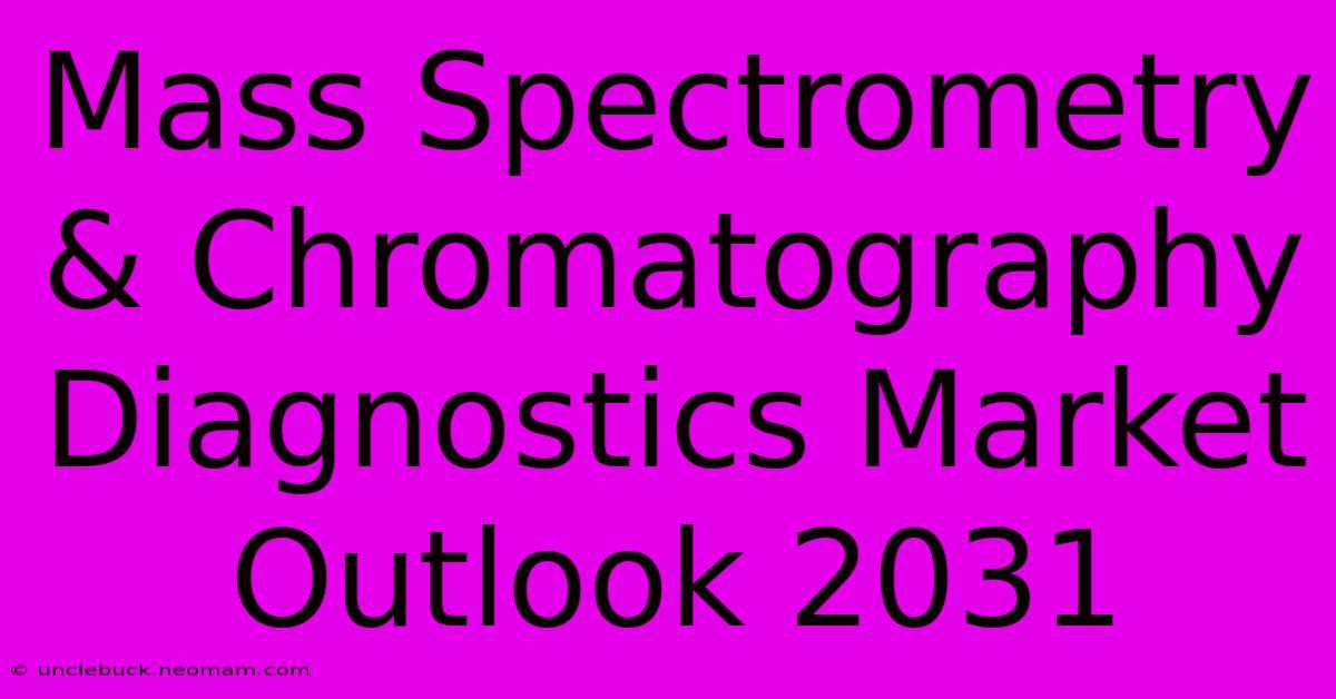 Mass Spectrometry & Chromatography Diagnostics Market Outlook 2031