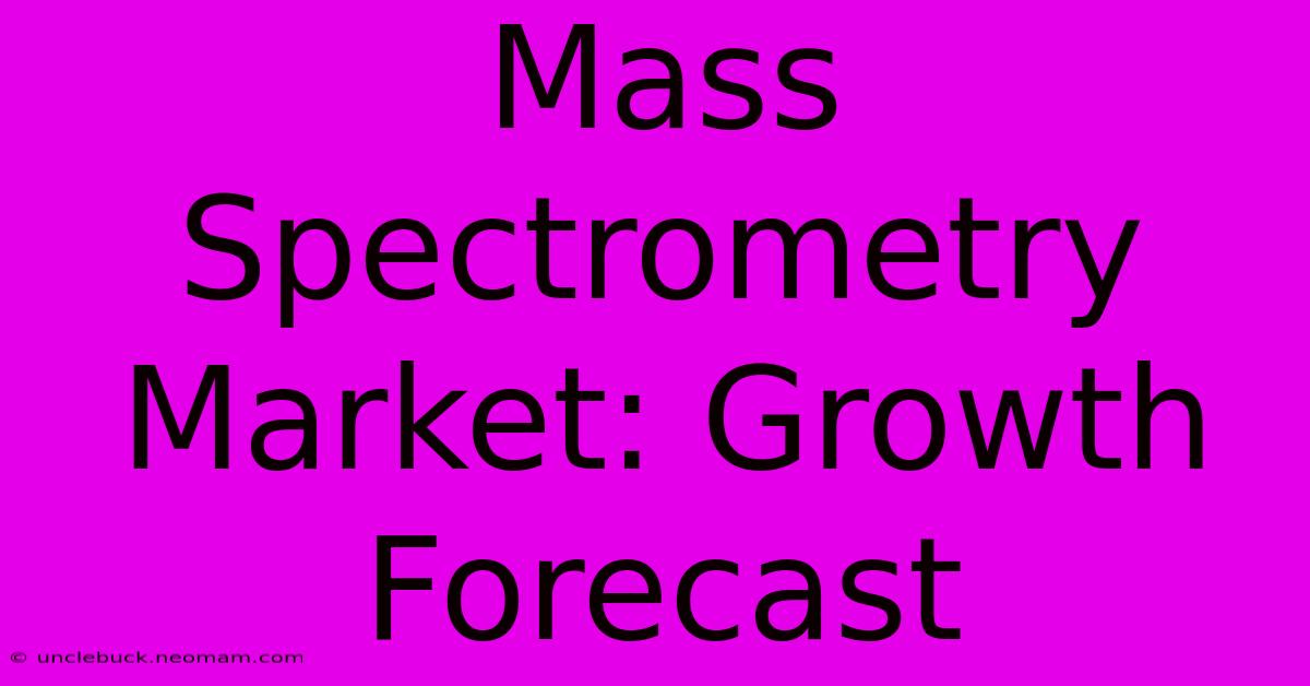 Mass Spectrometry Market: Growth Forecast