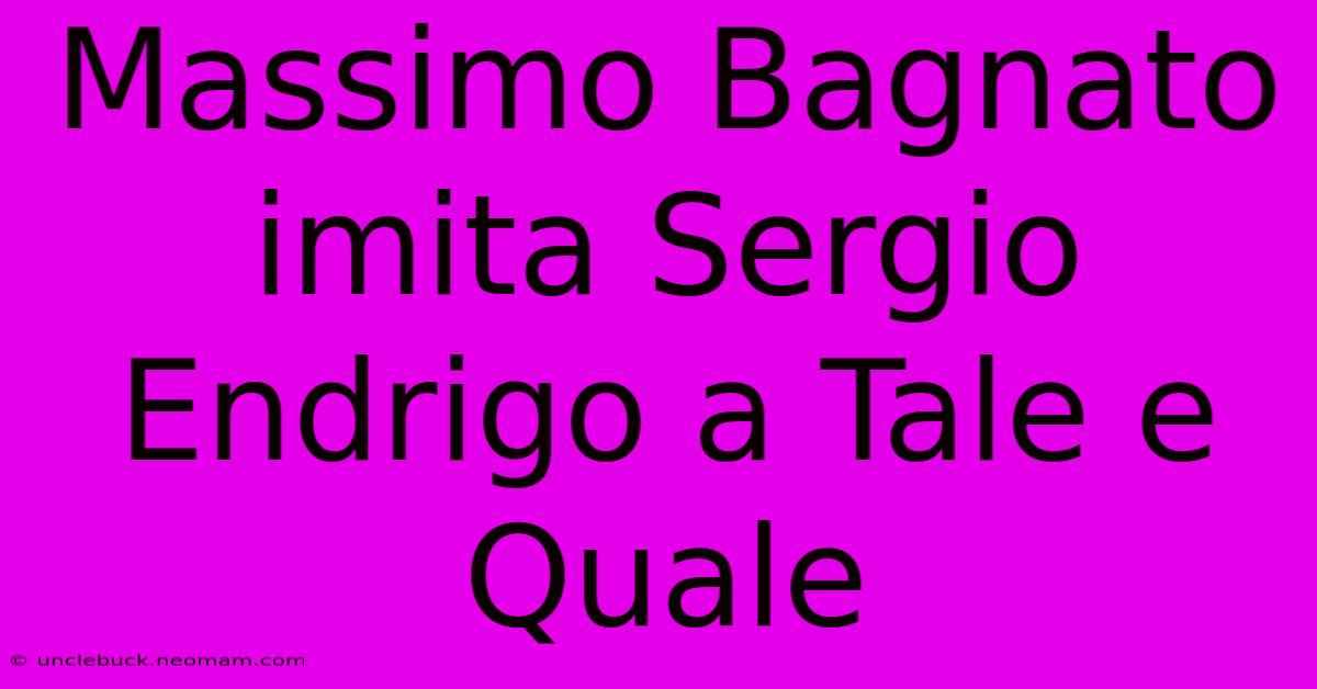 Massimo Bagnato Imita Sergio Endrigo A Tale E Quale