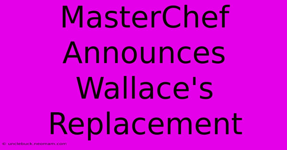 MasterChef Announces Wallace's Replacement